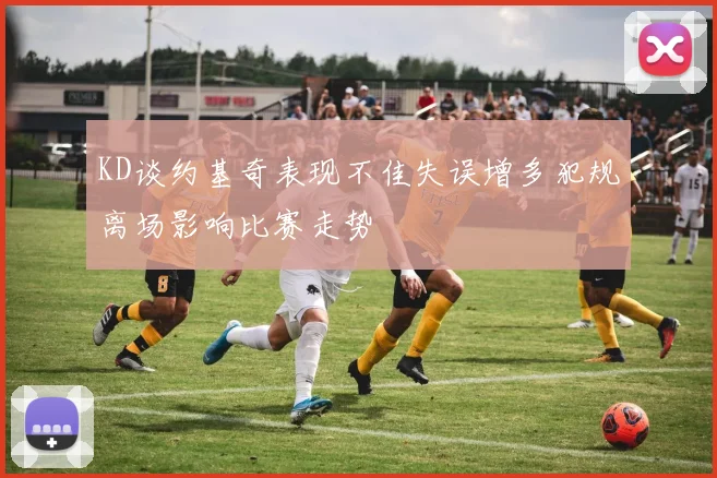 KD谈约基奇表现不佳失误增多犯规离场影响比赛走势