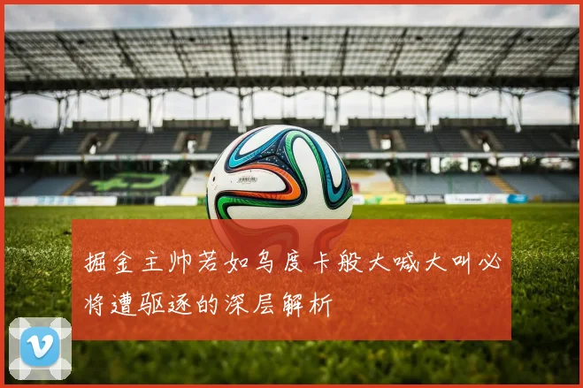 掘金主帅若如乌度卡般大喊大叫必将遭驱逐的深层解析