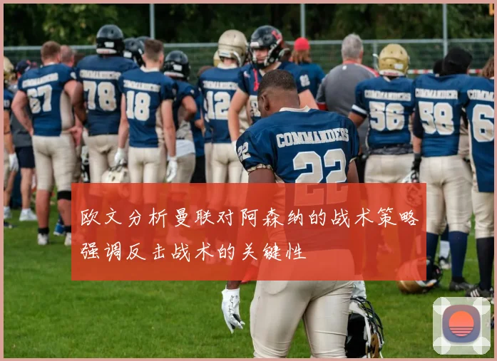欧文分析曼联对阿森纳的战术策略强调反击战术的关键性