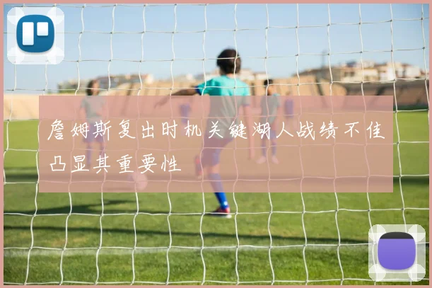 詹姆斯复出时机关键湖人战绩不佳凸显其重要性