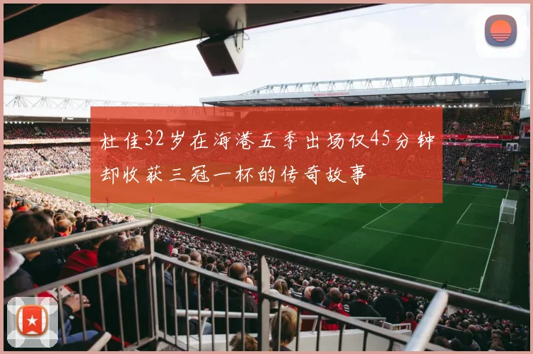 杜佳32岁在海港五季出场仅45分钟却收获三冠一杯的传奇故事