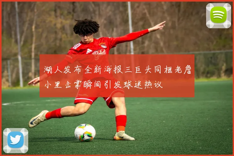 湖人发布全新海报三巨头同框老詹小里击掌瞬间引发球迷热议