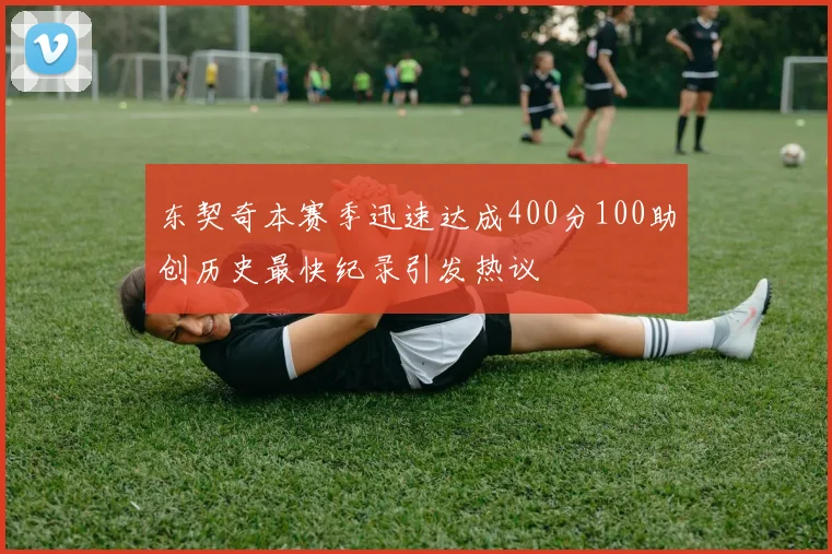 东契奇本赛季迅速达成400分100助创历史最快纪录引发热议
