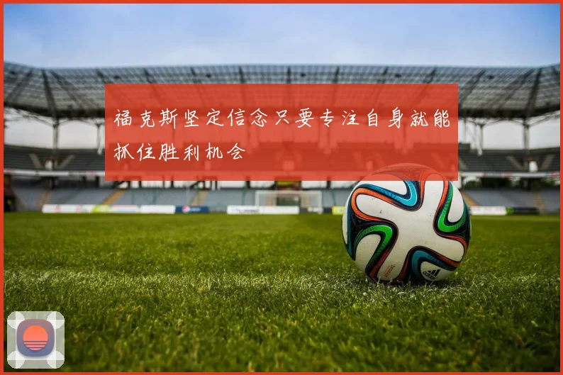 福克斯坚定信念只要专注自身就能抓住胜利机会